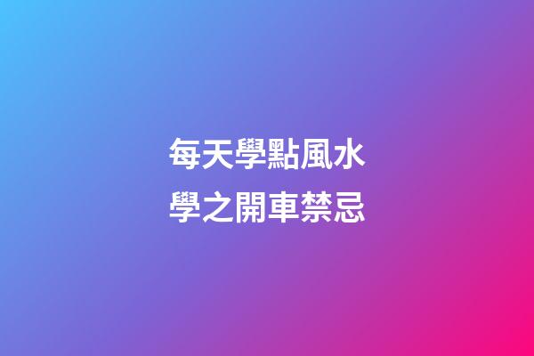 每天學點風水學之開車禁忌