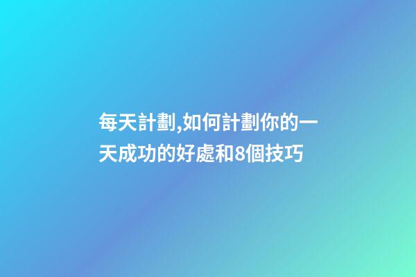 每天計劃,如何計劃你的一天成功的好處和8個技巧-第1張-觀點-玄機派