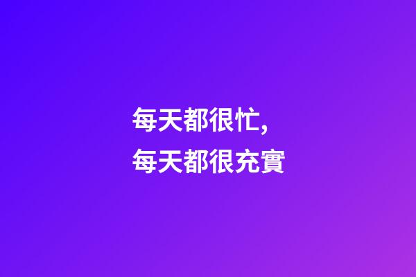 每天都很忙,每天都很充實.