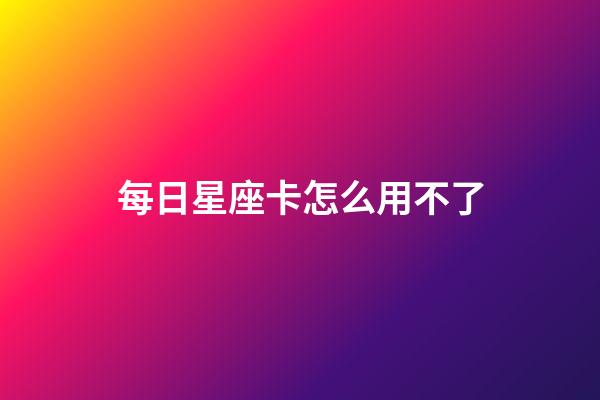每日星座卡怎么用不了-第1張-星座運(yùn)勢-玄機(jī)派