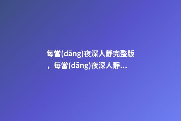 每當(dāng)夜深人靜完整版，每當(dāng)夜深人靜的時候-第1張-觀點(diǎn)-玄機(jī)派