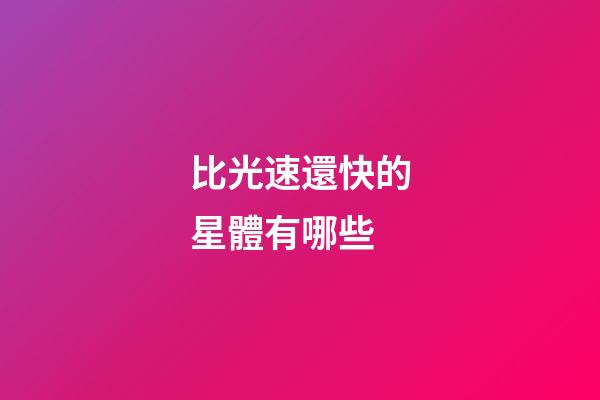 比光速還快的星體有哪些-第1張-星座運勢-玄機派