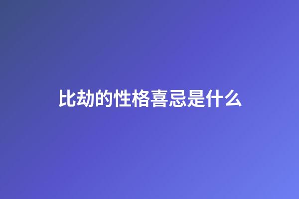 比劫的性格喜忌是什么
