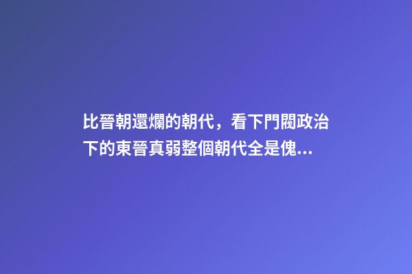比晉朝還爛的朝代，看下門閥政治下的東晉真弱整個朝代全是傀儡皇帝-第1張-觀點-玄機派
