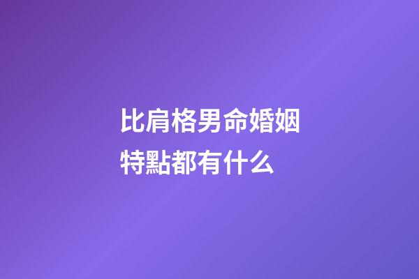 比肩格男命婚姻特點都有什么