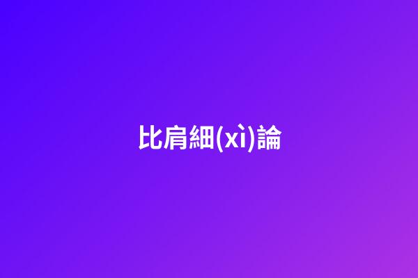 比肩細(xì)論