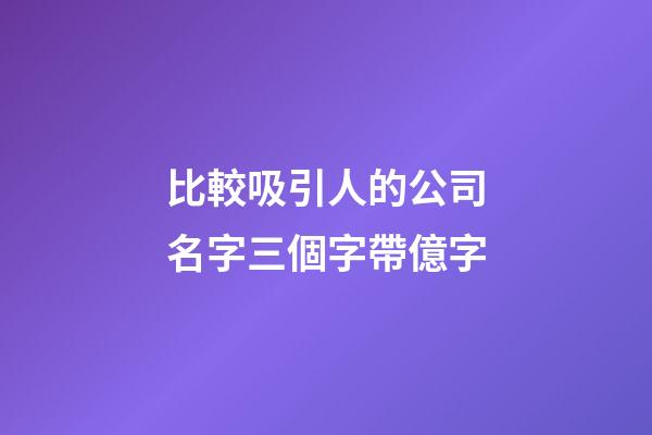 比較吸引人的公司名字三個字帶億字-第1張-公司起名-玄機派