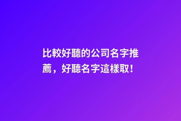 比較好聽的公司名字推薦，好聽名字這樣取！