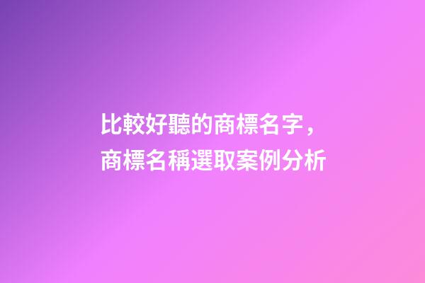 比較好聽的商標名字，商標名稱選取案例分析