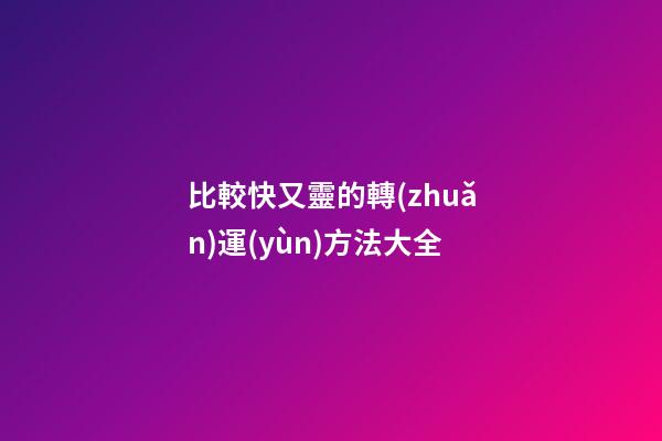 比較快又靈的轉(zhuǎn)運(yùn)方法大全