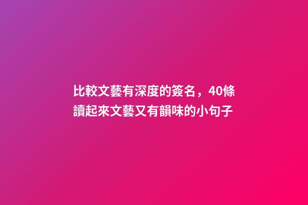 比較文藝有深度的簽名，40條讀起來文藝又有韻味的小句子-第1張-觀點(diǎn)-玄機(jī)派