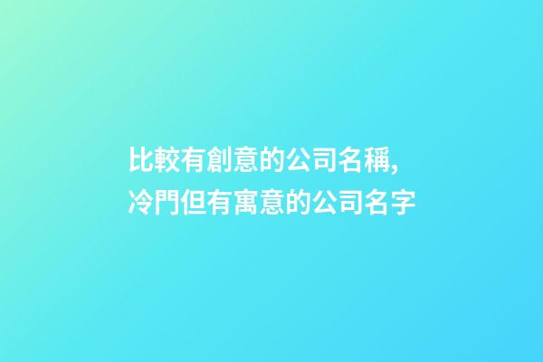 比較有創意的公司名稱,冷門但有寓意的公司名字-第1張-公司起名-玄機派