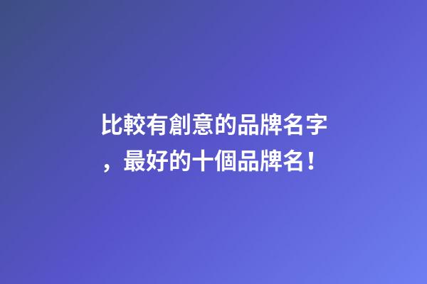 比較有創意的品牌名字，最好的十個品牌名！-第1張-商標起名-玄機派