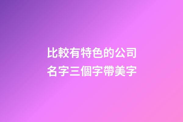 比較有特色的公司名字三個字帶美字-第1張-公司起名-玄機派