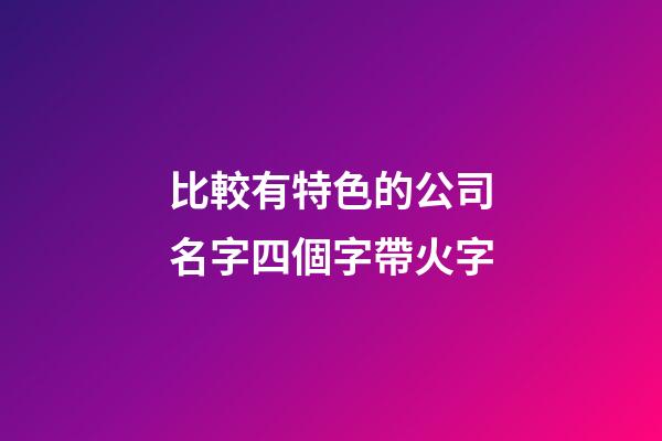 比較有特色的公司名字四個字帶火字-第1張-公司起名-玄機派