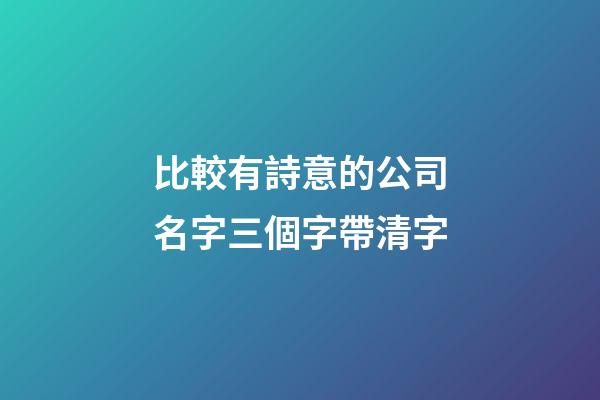 比較有詩意的公司名字三個字帶清字-第1張-公司起名-玄機派