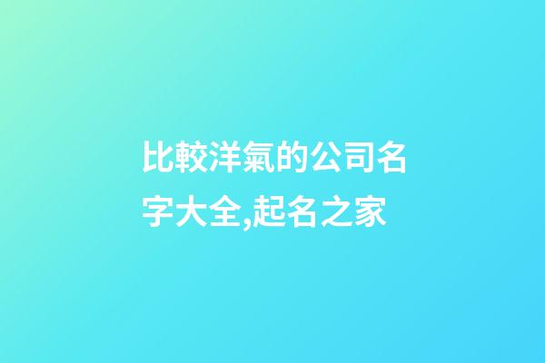 比較洋氣的公司名字大全,起名之家-第1張-公司起名-玄機派