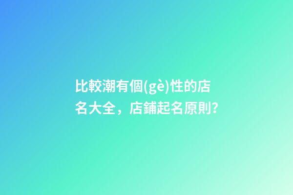 比較潮有個(gè)性的店名大全，店鋪起名原則？-第1張-店鋪起名-玄機(jī)派