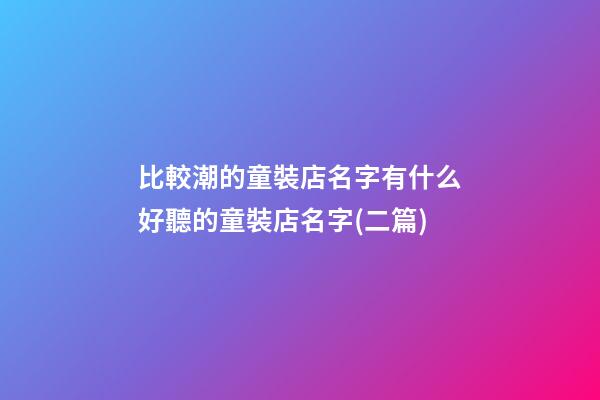比較潮的童裝店名字有什么好聽的童裝店名字(二篇)-第1張-店鋪起名-玄機派