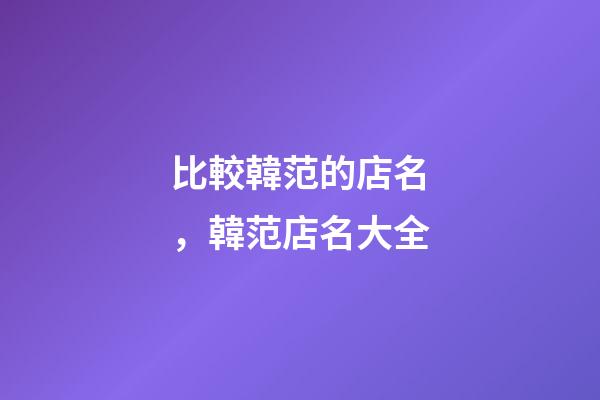 比較韓范的店名，韓范店名大全-第1張-店鋪起名-玄機派