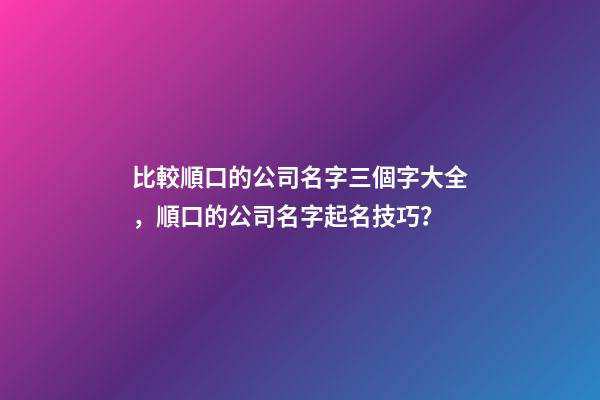 比較順口的公司名字三個字大全，順口的公司名字起名技巧？-第1張-公司起名-玄機派