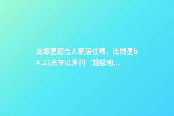 比鄰星適合人類居住嗎，比鄰星b4.22光年以外的“超級地球”-第1張-觀點-玄機派