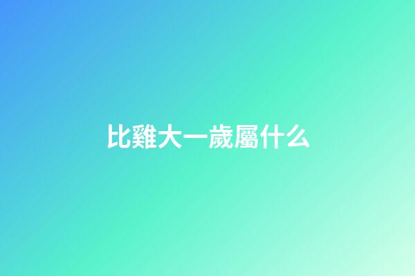 比雞大一歲屬什么