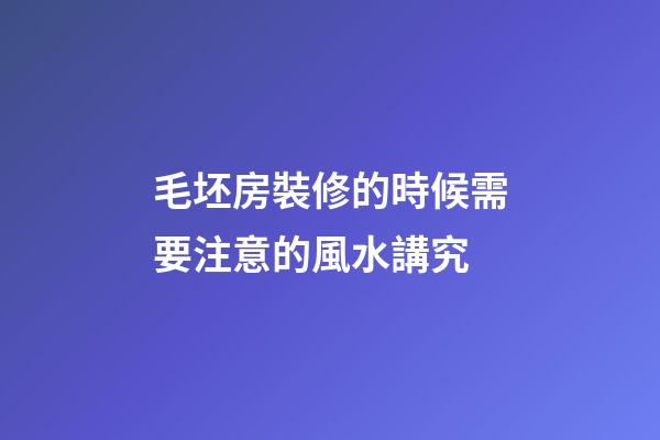 毛坯房裝修的時候需要注意的風水講究