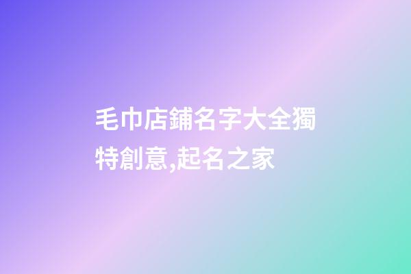 毛巾店鋪名字大全獨特創意,起名之家-第1張-店鋪起名-玄機派