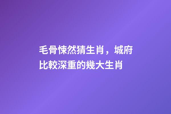 毛骨悚然猜生肖，城府比較深重的幾大生肖-第1張-觀點(diǎn)-玄機(jī)派
