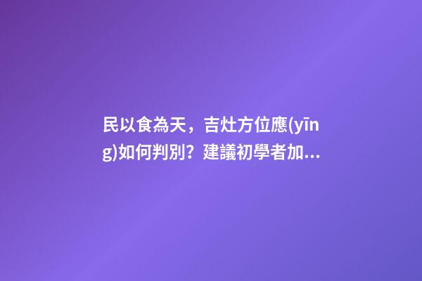 民以食為天，吉灶方位應(yīng)如何判別？建議初學者加以收藏！