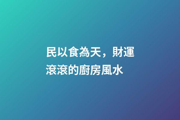 民以食為天，財運滾滾的廚房風水