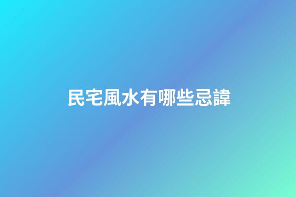 民宅風水有哪些忌諱