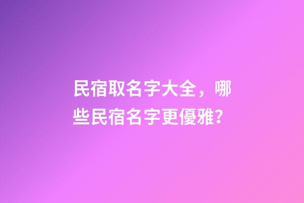 民宿取名字大全，哪些民宿名字更優雅？-第1張-公司起名-玄機派