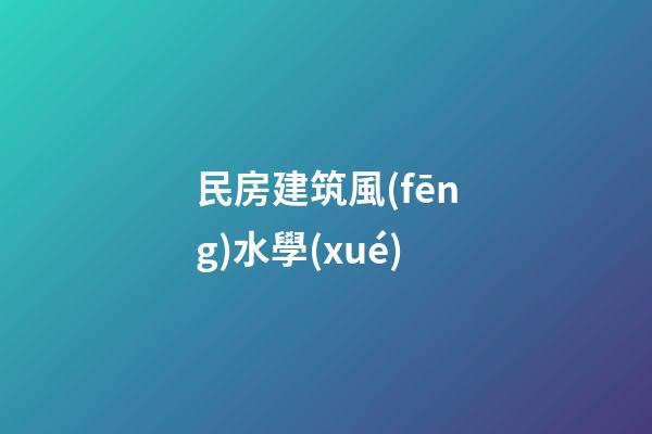 民房建筑風(fēng)水學(xué)