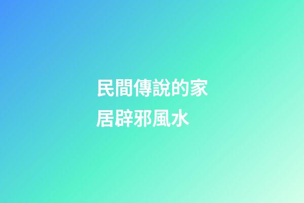 民間傳說的家居辟邪風水