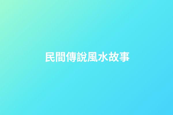 民間傳說風水故事