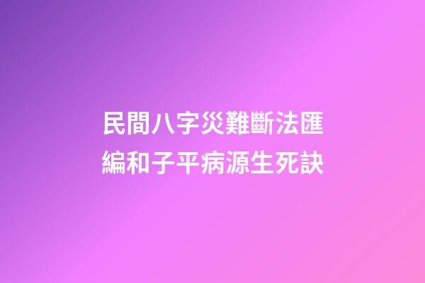 民間八字災難斷法匯編和子平病源生死訣
