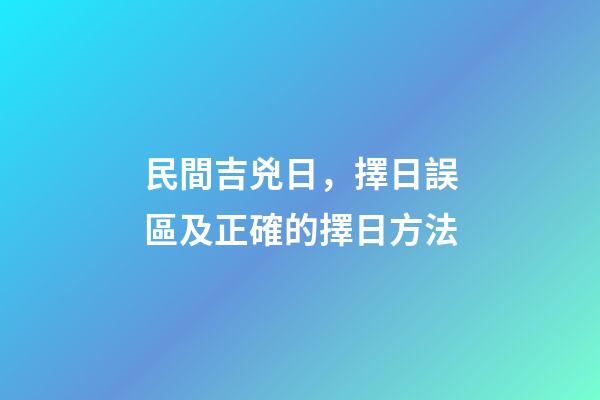 民間吉兇日，擇日誤區及正確的擇日方法
