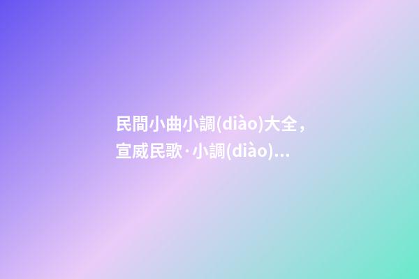 民間小曲小調(diào)大全，宣威民歌·小調(diào)十二打-第1張-觀點(diǎn)-玄機(jī)派