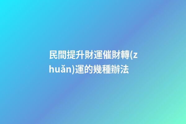 民間提升財運催財轉(zhuǎn)運的幾種辦法