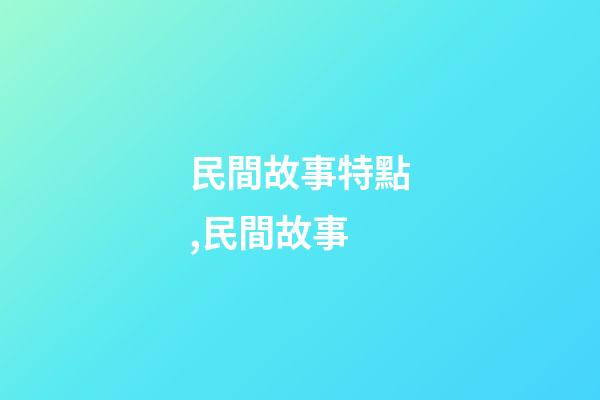 民間故事特點,民間故事-第1張-觀點-玄機派