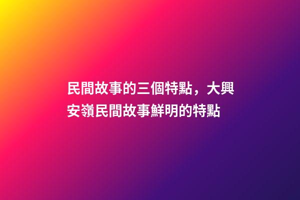 民間故事的三個特點，大興安嶺民間故事鮮明的特點(5)-第1張-觀點-玄機派