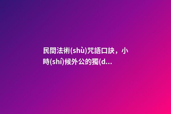 民間法術(shù)咒語口訣，小時(shí)候外公的獨(dú)門釣魚口訣-第1張-觀點(diǎn)-玄機(jī)派