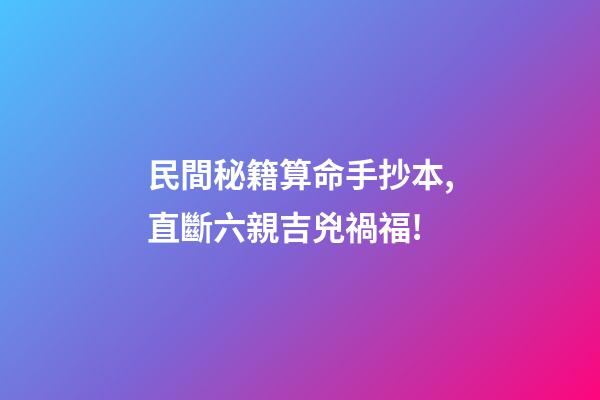 民間秘籍算命手抄本,直斷六親吉兇禍福!