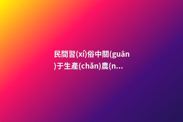 民間習(xí)俗中關(guān)于生產(chǎn)農(nóng)具的禁忌
