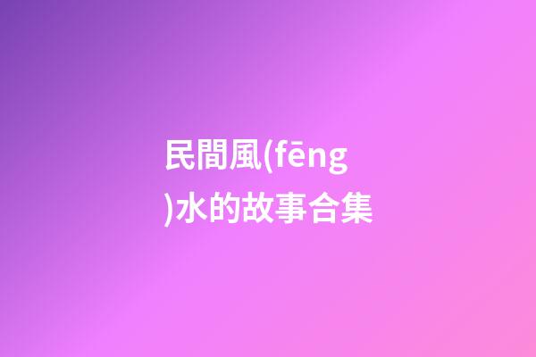 民間風(fēng)水的故事合集