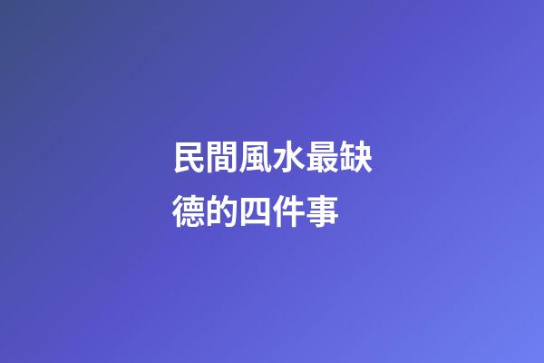 民間風水最缺德的四件事