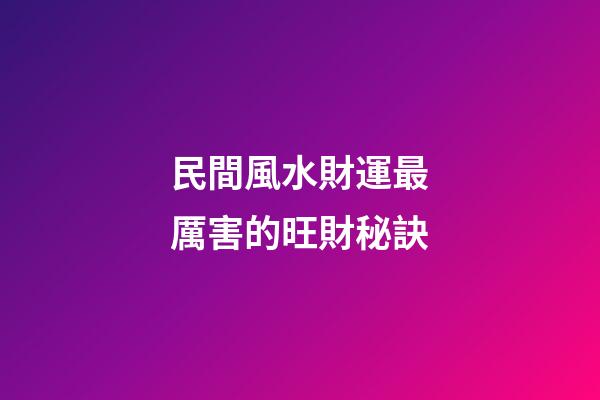 民間風水財運最厲害的旺財秘訣