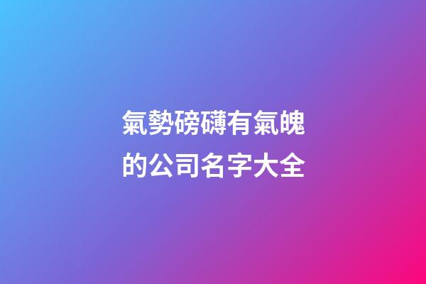 氣勢磅礴有氣魄的公司名字大全-第1張-公司起名-玄機派